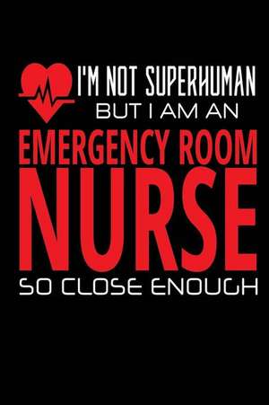 I'm Not Superhuman But I Am an Emergency Room Nurse So Close Enough de Publishing, Creative Juices