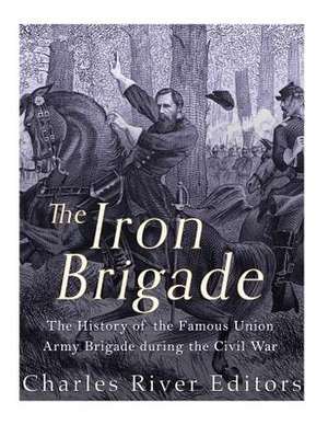 The Iron Brigade de Charles River Editors