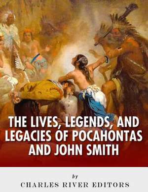 The Lives, Legends and Legacies of Pocahontas & John Smith de Charles River Editors