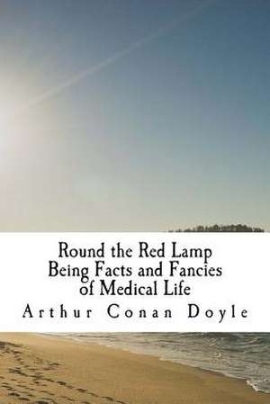 Round the Red Lamp Being Facts and Fancies of Medical Life de Arthur Conan Doyle