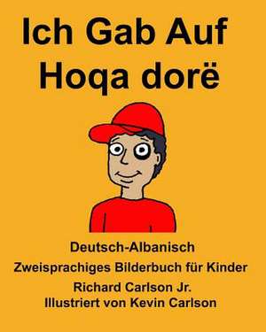 Deutsch-Albanisch Ich Gab Auf/Hoqa Dore Zweisprachiges Bilderbuch Fur Kinder de Richard Carlson Jr