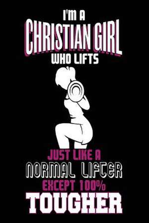 I'm a Christian Girl Who Lifts Just Like a Normal Lifter Except 100% Tougher de Publishing, Creative Juices