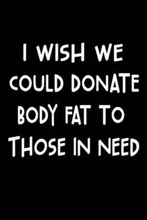 I Wish We Could Donate Body Fat to Those in Need de Publishing, Creative Juices