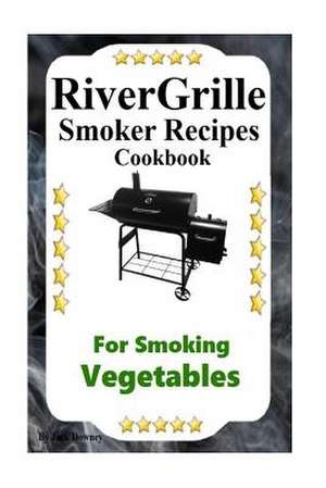 Rivergrille Smoker Recipes Cookbook for Smoking Vegetables de Jack Downey