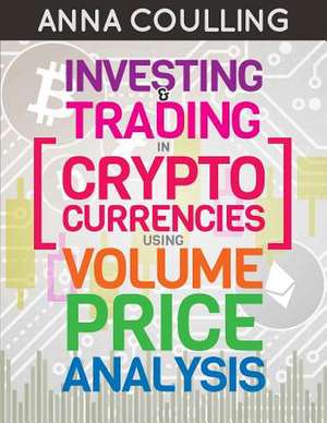 Investing & Trading in Cryptocurrencies Using Volume Price Analysis de Anna Coulling