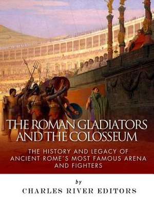 The Roman Gladiators and the Colosseum de Charles River Editors