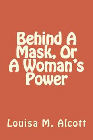 Behind a Mask, or a Woman's Power de Louisa M. Alcott