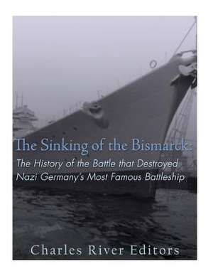 The Sinking of the Bismarck de Charles River Editors