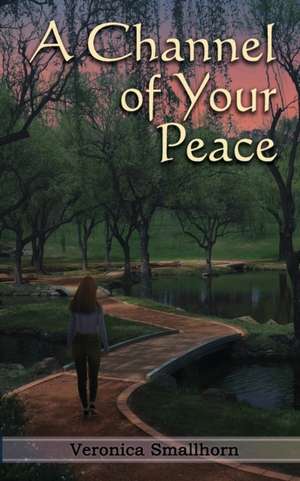 A Channel of Your Peace de Veronica Smallhorn