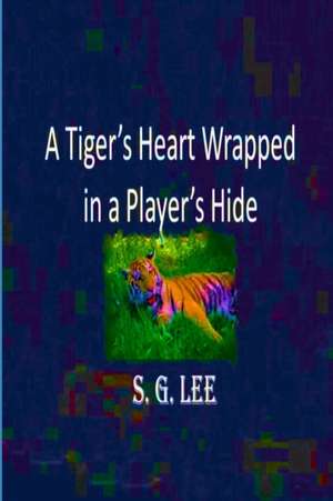 A Tiger's Heart Wrapped In a Player's Hide de S. G. Lee