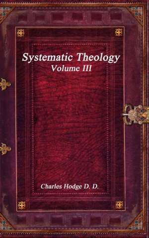 Systematic Theology Volume III de Charles Hodge D. D.