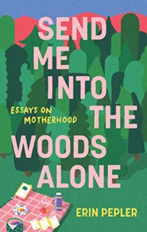 Send Me Into the Woods Alone de Erin Pepler