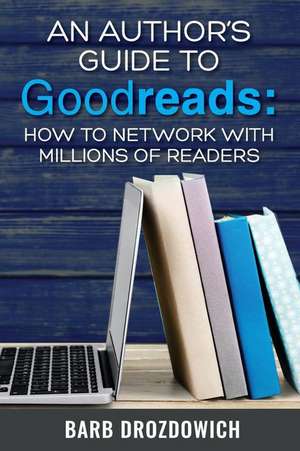 An Author's Guide to Goodreads de Barb Drozdowich