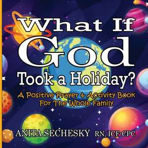 What If God Took A Holiday?: A Positive Prayer & Activity Book For The Whole Family de Anita Sechesky