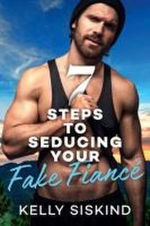 7 Steps to Seducing Your Fake Fiancé de Kelly Siskind