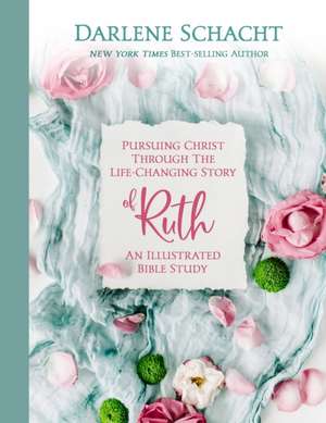 Pursuing Christ Through the Life-Changing Story of Ruth: An Illustrated Bible Study de Darlene Schacht