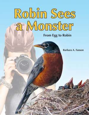 Robin Sees a Monster: From Egg to Robin de Barbara A. Fanson