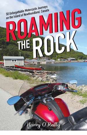 Roaming the Rock: 50 Unforgettable Motorcycle Journeys on the Island of Newfoundland de Harry O'Reilly