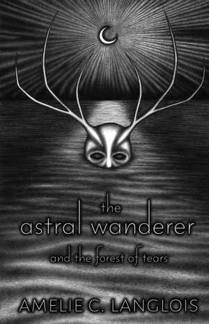 The Astral Wanderer and the Forest of Tears de Amelie C. Langlois