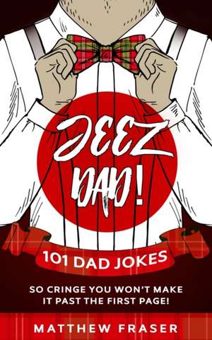 Jeez Dad! 101 Dad Jokes So Cringe You Won't Make it Past The First Page! de Matthew Fraser