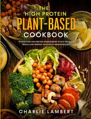 The High Protein Plant-Based Cookbook de Charlie Lambert