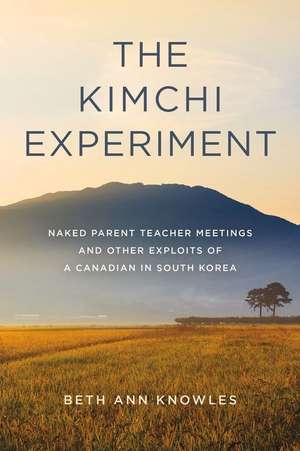 The Kimchi Experiment: Naked Parent Teacher Meetings and Other Exploits of a Canadian in South Korea de Beth Ann Knowles