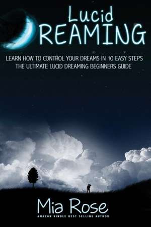 Lucid Dreaming For Beginners: Learn How to Control Your Dreams In10 Easy Steps de Mia Rose