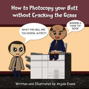 How to Photocopy Your Butt without Cracking the Glass de Anjula Evans