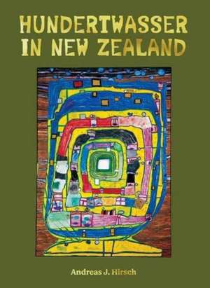 Hundertwasser in New Zealand: The Art of Creating Paradise de Andreas Hirsch