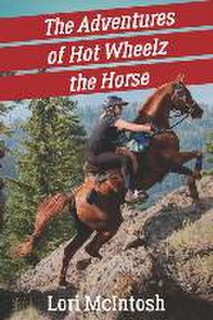 The Adventures of Hot Wheelz the Horse: Lessons from a Majestic Beast de Lori Mcintosh