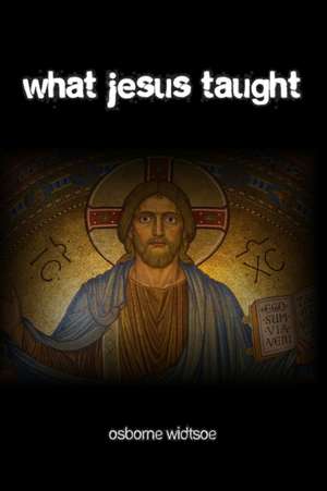 What Jesus Taught de Osborne J. P. Widtsoe