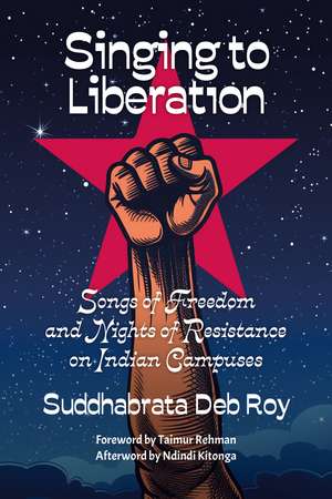 Singing to Liberation: Songs of Freedom and Nights of Resistance in Indian Universities de Suddhabrata Deb Roy