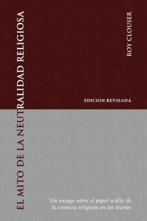 El Mito de la Neutralidad Religiosa: Un ensayo sobre el papel oculto de la creencia religiosa en las teorías de Roy A. Clouser