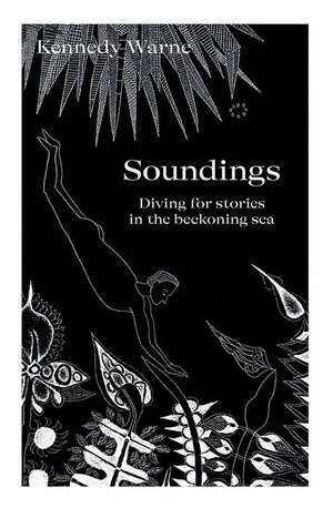 Soundings: Diving for stories in the beckoning sea de Kennedy Warne