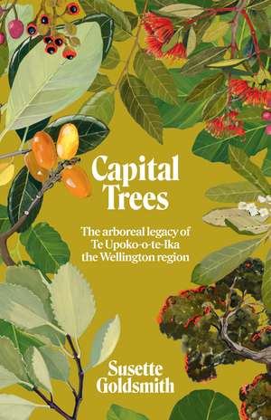 Capital Trees: The arboreal legacy of Te Upoko-o-te-Ika the Wellington region de Dr. Susette Goldsmith