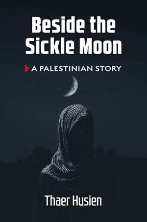 Beside the Sickle Moon: A Palestinian Story de Thaer Husien