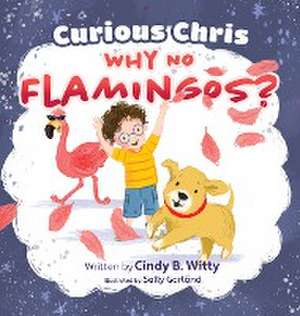 Curious Chris - Why No Flamingos? de Cindy B. Witty