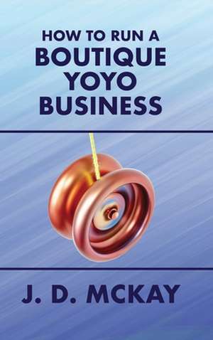 How to Run a Boutique Yoyo Business de J. D. McKay