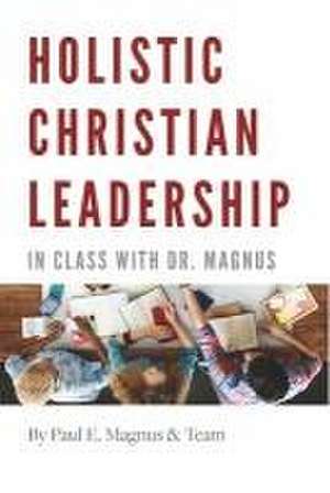 Holistic Christian Leadership de Paul E Magnus