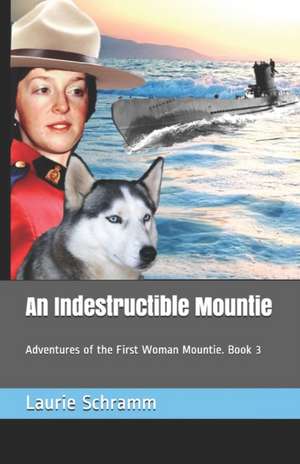 An Indestructible Mountie: Adventures of the First Woman Mountie. Book 3 de Laurie Schramm