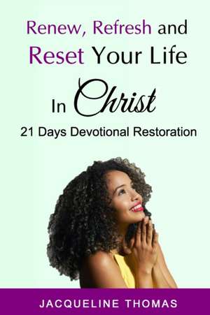 Renew, Refresh and R&#1077;&#1109;et Your Life In Christ: 21 Days Devotional Restoration de Jacqueline Thomas