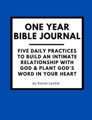 One Year Bible Journal: Five Daily Practices to Build An Intimate Relationship With God & Plant God's Word in Your Heart de Karen Leckie