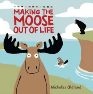 Making the Moose Out of Life de Nicholas Oldland