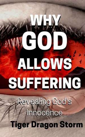 Why God Allows Suffering: Revealing God's Innocence de Tiger Dragon Storm