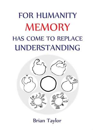 FOR HUMANITY MEMORY HAS COME TO REPLACE UNDERSTANDING de Brian F Taylor