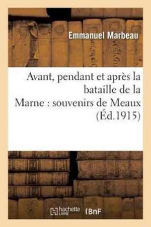 Avant, Pendant Et Après La Bataille de la Marne: Souvenirs de Meaux de Emmanuel Marbeau