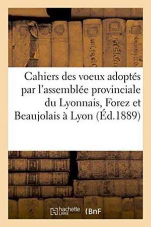 Cahiers Des Voeux Adoptés Par l'Assemblée Provinciale Du Lyonnais, Forez Et Beaujolais À Lyon de Imp Du Salut Public