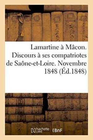 Lamartine À Mâcon. Discours À Ses Compatriotes de Saône-Et-Loire. Novembre 1848 de Perrotin