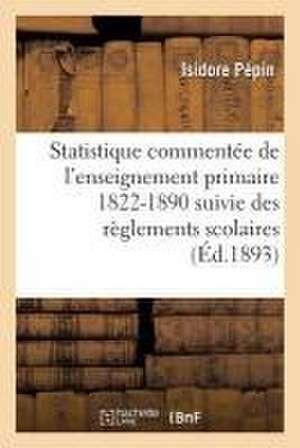 Statistique Commentée de l'Enseignement Primaire 1822-1890: Suivie Des Règlements Scolaires de Pépin