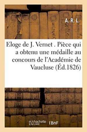 Eloge de J. Vernet . Pièce Qui a Obtenu Une Médaille Au Concours de l'Académie de Vaucluse de A. R. L.